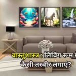 लिविंग रूम में लगाएं ये 4 खास तस्वीरें, वास्तु दोष होगा दूर और घर में आएगी सुख-समृद्धि