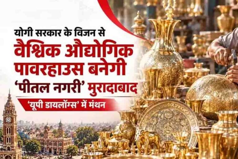 योगी सरकार के विजन से बदलेगी मुरादाबाद की तस्वीर, वैश्विक औद्योगिक पावरहाउस बनेगी ‘पीतल नगरी’